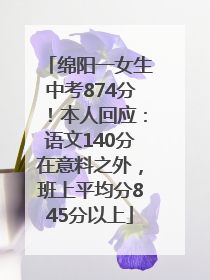 绵阳一女生中考874分！本人回应：语文140分在意料之外，班上平均分845分以上
