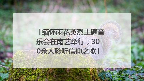 缅怀雨花英烈主题音乐会在南艺举行，300余人聆听信仰之歌