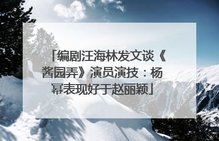 编剧汪海林发文谈《酱园弄》演员演技：杨幂表现好于赵丽颖