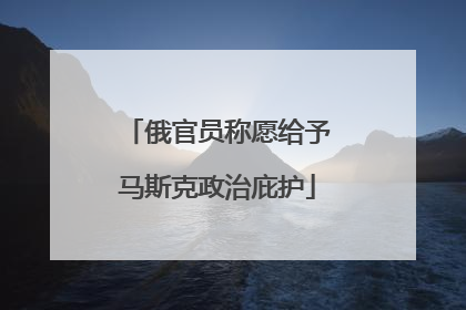 俄官员称愿给予马斯克政治庇护
