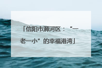 信阳市浉河区：“一老一小”的幸福港湾