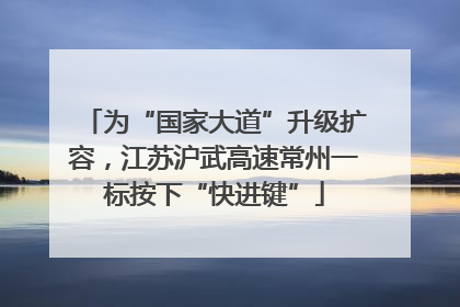 为“国家大道”升级扩容，江苏沪武高速常州一标按下“快进键”