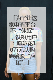 为了让这家电商平台不“休眠”，铁粉用户：愿意花10万元认购原始股“应援”