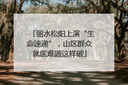 丽水松阳上演“生命速递”，山区群众就医难题这样破