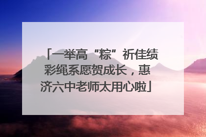 一举高“粽”祈佳绩 彩绳系愿贺成长，惠济六中老师太用心啦