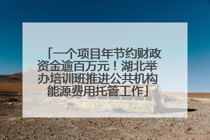 一个项目年节约财政资金逾百万元！湖北举办培训班推进公共机构能源费用托管工作
