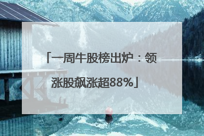 一周牛股榜出炉：领涨股飙涨超88%