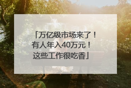 万亿级市场来了！有人年入40万元！这些工作很吃香