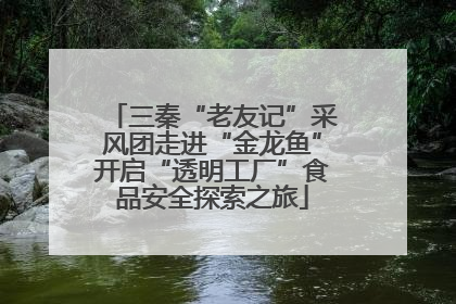 三秦“老友记”采风团走进“金龙鱼”开启“透明工厂”食品安全探索之旅