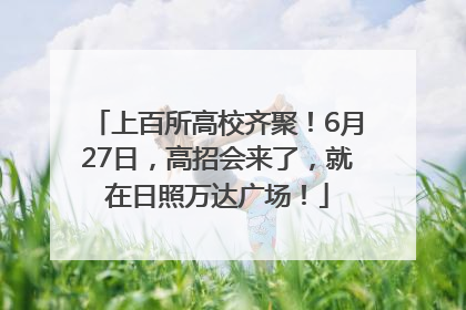 上百所高校齐聚！6月27日，高招会来了，就在日照万达广场！