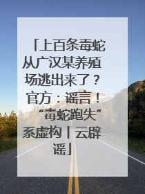 上百条毒蛇从广汉某养殖场逃出来了？官方：谣言！“毒蛇跑失”系虚构丨云辟谣