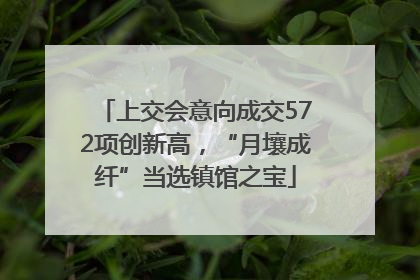 上交会意向成交572项创新高，“月壤成纤”当选镇馆之宝
