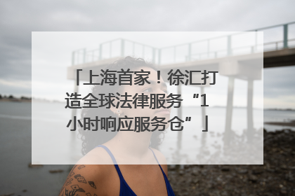 上海首家！徐汇打造全球法律服务“1小时响应服务仓”