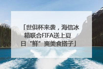 世俱杯来袭，海信冰箱联合FIFA送上夏日“鲜”爽美食搭子