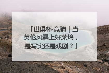 世俱杯·竞猜｜当英伦风遇上好莱坞，是写实还是戏剧？