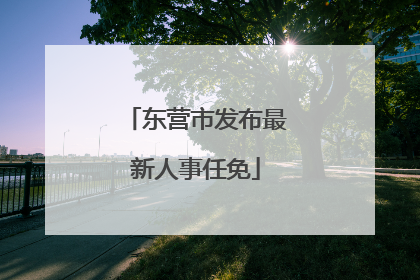 东营市发布最新人事任免