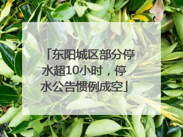 东阳城区部分停水超10小时，停水公告惯例成空