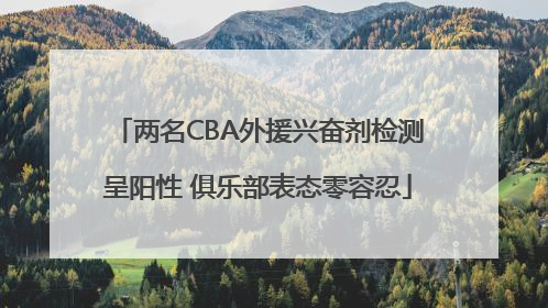 两名CBA外援兴奋剂检测呈阳性 俱乐部表态零容忍