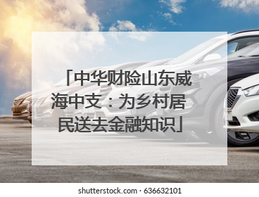 中华财险山东威海中支：为乡村居民送去金融知识