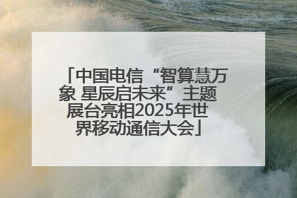 中国电信“智算慧万象 星辰启未来”主题展台亮相2025年世界移动通信大会
