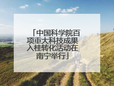 中国科学院百项重大科技成果入桂转化活动在南宁举行