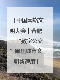 中国网络文明大会｜合肥：“数字公交”跑出城市文明新速度