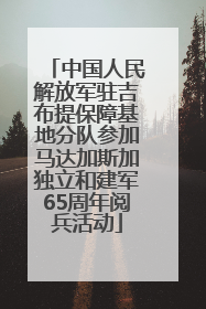 中国人民解放军驻吉布提保障基地分队参加马达加斯加独立和建军65周年阅兵活动