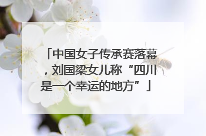 中国女子传承赛落幕，刘国梁女儿称“四川是一个幸运的地方”