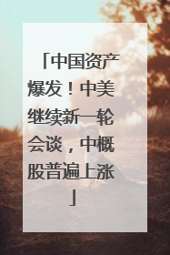 中国资产爆发！中美继续新一轮会谈，中概股普遍上涨