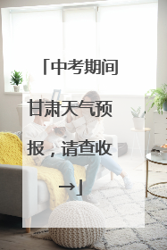 中考期间甘肃天气预报，请查收→