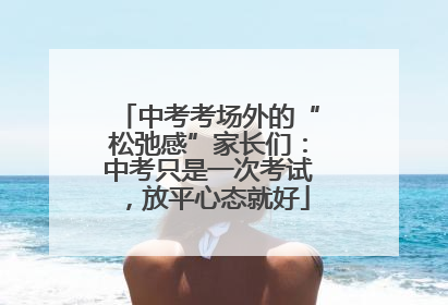 中考考场外的“松弛感”家长们：中考只是一次考试，放平心态就好