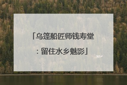 乌篷船匠师钱寿堂：留住水乡魅影
