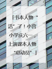书本人物“活”了！小营小学庆六一，上演课本人物“总动员”
