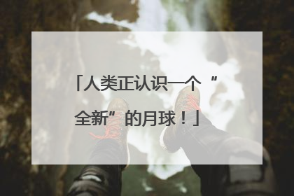 人类正认识一个“全新”的月球！