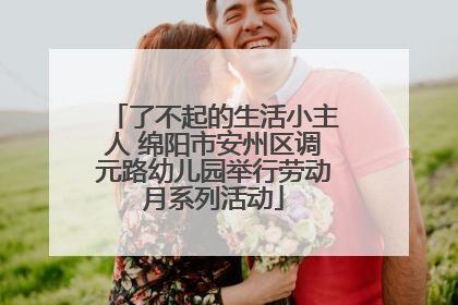 了不起的生活小主人 绵阳市安州区调元路幼儿园举行劳动月系列活动