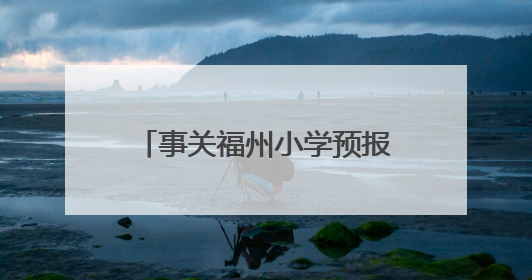 事关福州小学预报名及初中招生！家长操作指南发布→