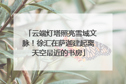 云端灯塔照亮雪域文脉！徐汇在萨迦建起离天空最近的书房