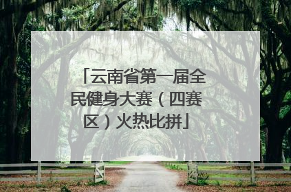 云南省第一届全民健身大赛（四赛区）火热比拼
