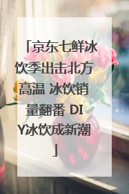 京东七鲜冰饮季出击北方高温 冰饮销量翻番 DIY冰饮成新潮