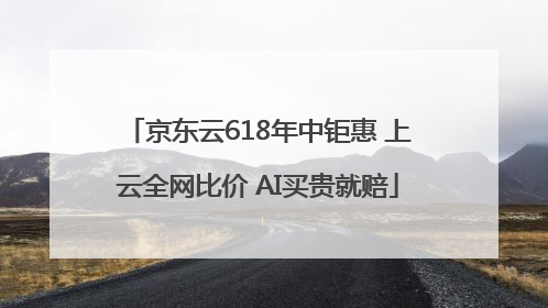 京东云618年中钜惠 上云全网比价 AI买贵就赔