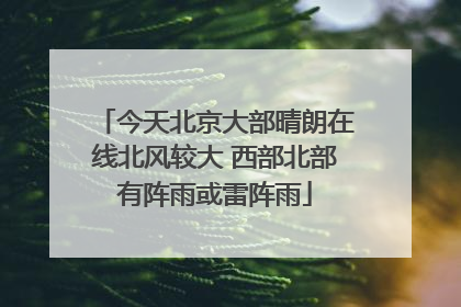 今天北京大部晴朗在线北风较大 西部北部有阵雨或雷阵雨