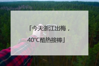 今天浙江出梅，40℃酷热接棒