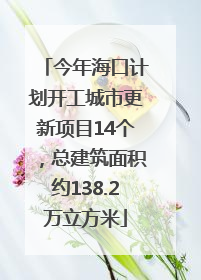 今年海口计划开工城市更新项目14个，总建筑面积约138.2万立方米