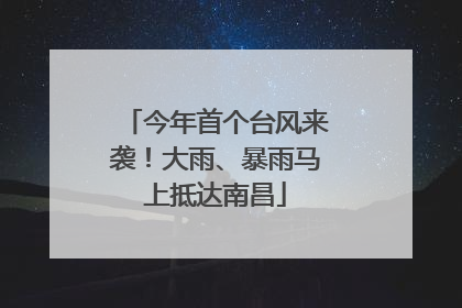 今年首个台风来袭！大雨、暴雨马上抵达南昌