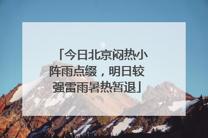 今日北京闷热小阵雨点缀，明日较强雷雨暑热暂退