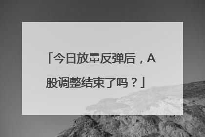 今日放量反弹后，A股调整结束了吗？