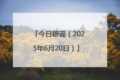 今日辟谣（2025年6月20日）