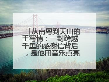 从南粤到天山的手写情：一封跨越千里的感谢信背后，是他用音乐点亮的课堂