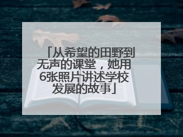 从希望的田野到无声的课堂，她用6张照片讲述学校发展的故事
