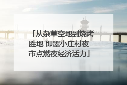 从杂草空地到烧烤胜地 即墨小庄村夜市点燃夜经济活力